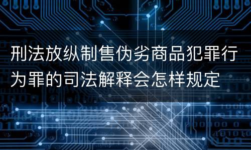 刑法放纵制售伪劣商品犯罪行为罪的司法解释会怎样规定