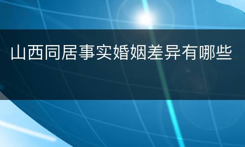 山西同居事实婚姻差异有哪些