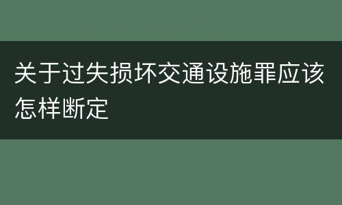 关于过失损坏交通设施罪应该怎样断定