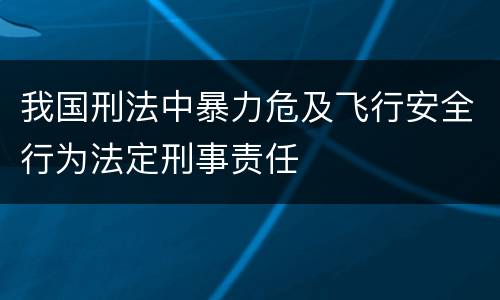 我国刑法中暴力危及飞行安全行为法定刑事责任