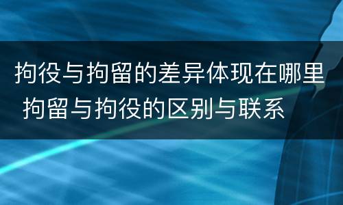 拘役与拘留的差异体现在哪里 拘留与拘役的区别与联系