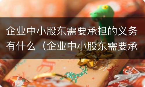 企业中小股东需要承担的义务有什么（企业中小股东需要承担的义务有什么）