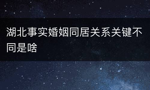 湖北事实婚姻同居关系关键不同是啥