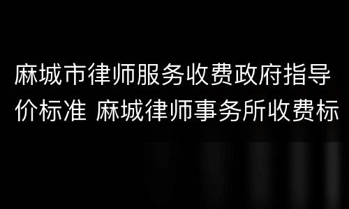 麻城市律师服务收费政府指导价标准 麻城律师事务所收费标准