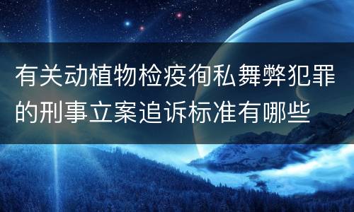 有关动植物检疫徇私舞弊犯罪的刑事立案追诉标准有哪些