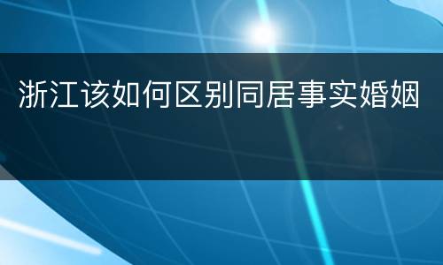 浙江该如何区别同居事实婚姻