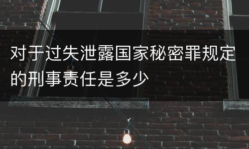 对于过失泄露国家秘密罪规定的刑事责任是多少