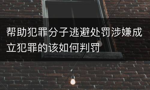 帮助犯罪分子逃避处罚涉嫌成立犯罪的该如何判罚