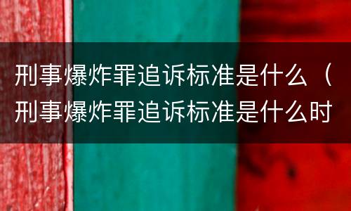 刑事爆炸罪追诉标准是什么（刑事爆炸罪追诉标准是什么时候实施）