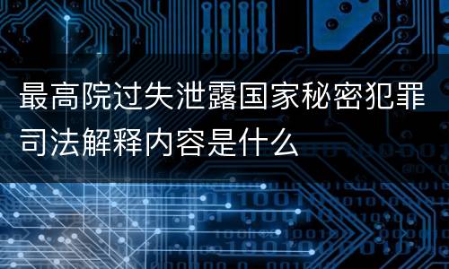 最高院过失泄露国家秘密犯罪司法解释内容是什么