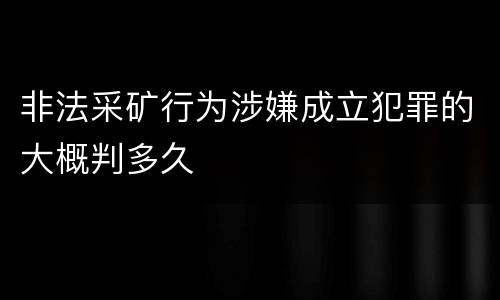 非法采矿行为涉嫌成立犯罪的大概判多久