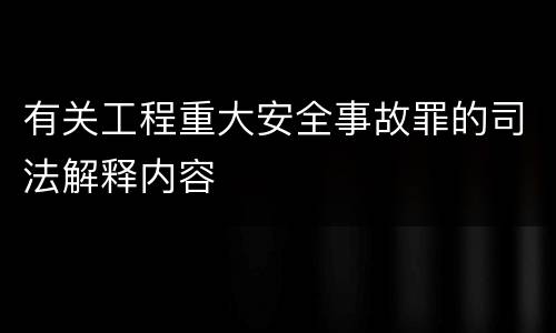 有关工程重大安全事故罪的司法解释内容