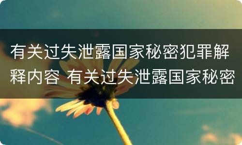 有关过失泄露国家秘密犯罪解释内容 有关过失泄露国家秘密犯罪解释内容错误的是