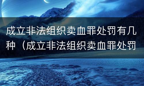 成立非法组织卖血罪处罚有几种（成立非法组织卖血罪处罚有几种情形）