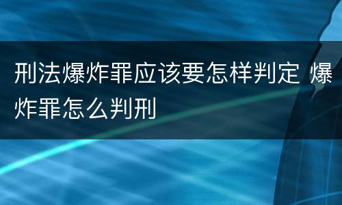 刑法爆炸罪应该要怎样判定 爆炸罪怎么判刑