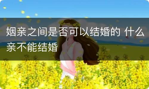 姻亲之间是否可以结婚的 什么亲不能结婚