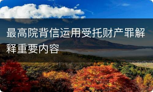 最高院背信运用受托财产罪解释重要内容