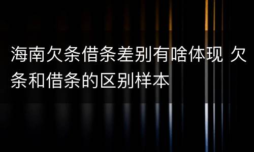 海南欠条借条差别有啥体现 欠条和借条的区别样本