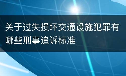 关于过失损坏交通设施犯罪有哪些刑事追诉标准