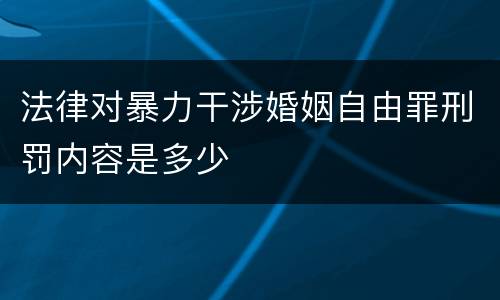 法律对暴力干涉婚姻自由罪刑罚内容是多少