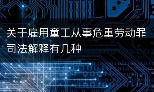 关于雇用童工从事危重劳动罪司法解释有几种