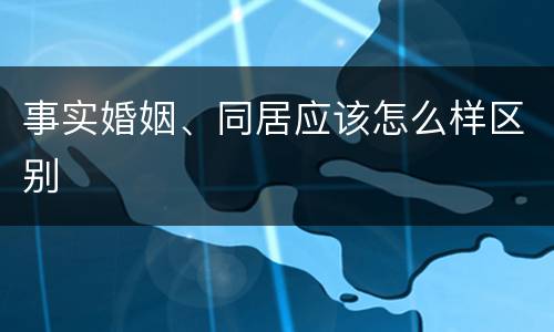 事实婚姻、同居应该怎么样区别