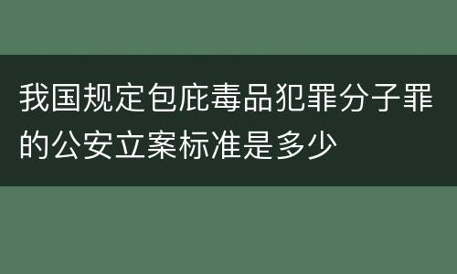 我国规定包庇毒品犯罪分子罪的公安立案标准是多少