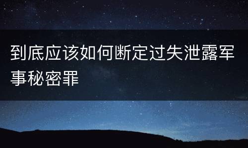 到底应该如何断定过失泄露军事秘密罪