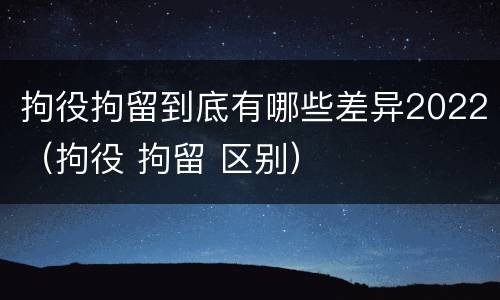 拘役拘留到底有哪些差异2022（拘役 拘留 区别）