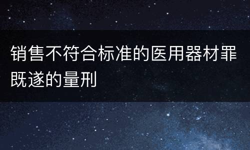 销售不符合标准的医用器材罪既遂的量刑