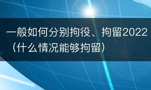 一般如何分别拘役、拘留2022（什么情况能够拘留）