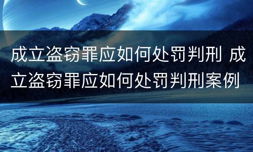 成立盗窃罪应如何处罚判刑 成立盗窃罪应如何处罚判刑案例