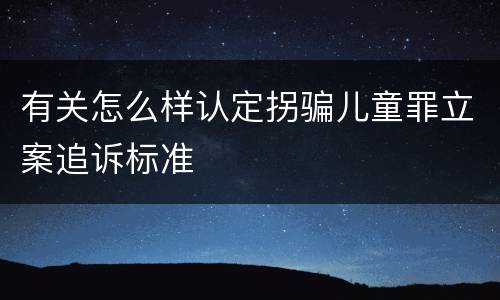 有关怎么样认定拐骗儿童罪立案追诉标准