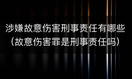 涉嫌故意伤害刑事责任有哪些（故意伤害罪是刑事责任吗）