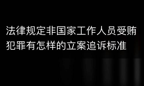 法律规定非国家工作人员受贿犯罪有怎样的立案追诉标准