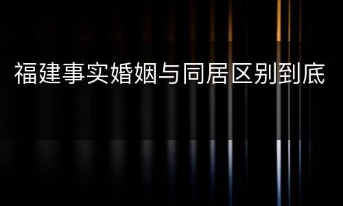 福建事实婚姻与同居区别到底