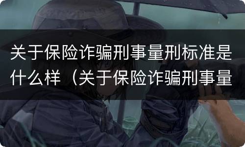 关于保险诈骗刑事量刑标准是什么样（关于保险诈骗刑事量刑标准是什么样的）