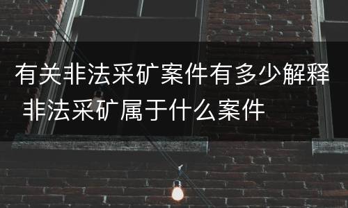 有关非法采矿案件有多少解释 非法采矿属于什么案件