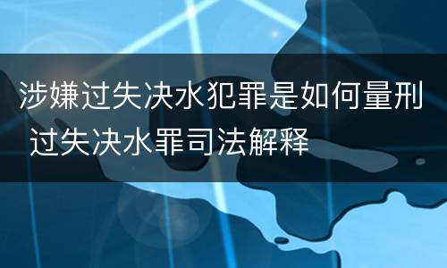 涉嫌过失决水犯罪是如何量刑 过失决水罪司法解释