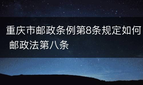 重庆市邮政条例第8条规定如何 邮政法第八条