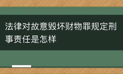 法律对故意毁坏财物罪规定刑事责任是怎样