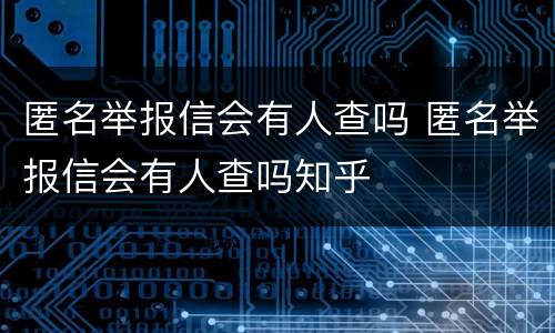 匿名举报信会有人查吗 匿名举报信会有人查吗知乎