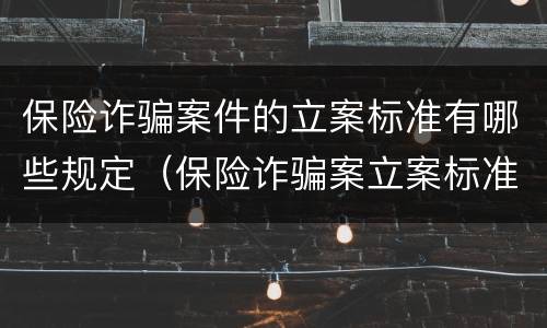 保险诈骗案件的立案标准有哪些规定（保险诈骗案立案标准是什么）