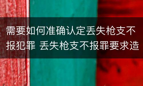 需要如何准确认定丢失枪支不报犯罪 丢失枪支不报罪要求造成了严重后果的才构成犯罪