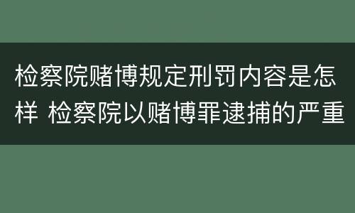 检察院赌博规定刑罚内容是怎样 检察院以赌博罪逮捕的严重吗