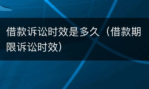 借款诉讼时效是多久（借款期限诉讼时效）