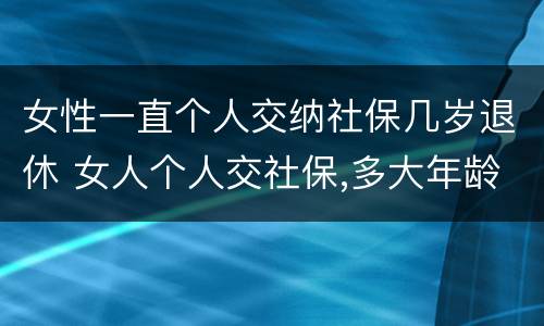 女性一直个人交纳社保几岁退休 女人个人交社保,多大年龄退休