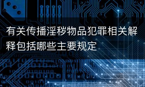 有关传播淫秽物品犯罪相关解释包括哪些主要规定