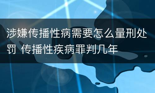 涉嫌传播性病需要怎么量刑处罚 传播性疾病罪判几年