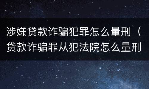 涉嫌贷款诈骗犯罪怎么量刑（贷款诈骗罪从犯法院怎么量刑）